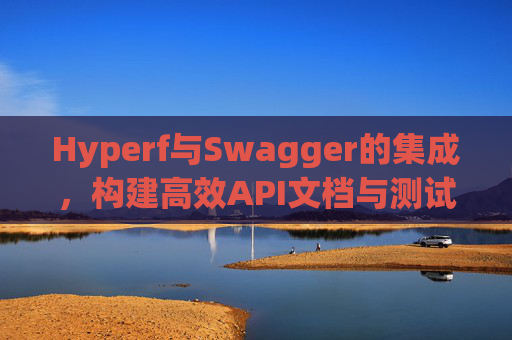Hyperf与Swagger的集成，构建高效API文档与测试